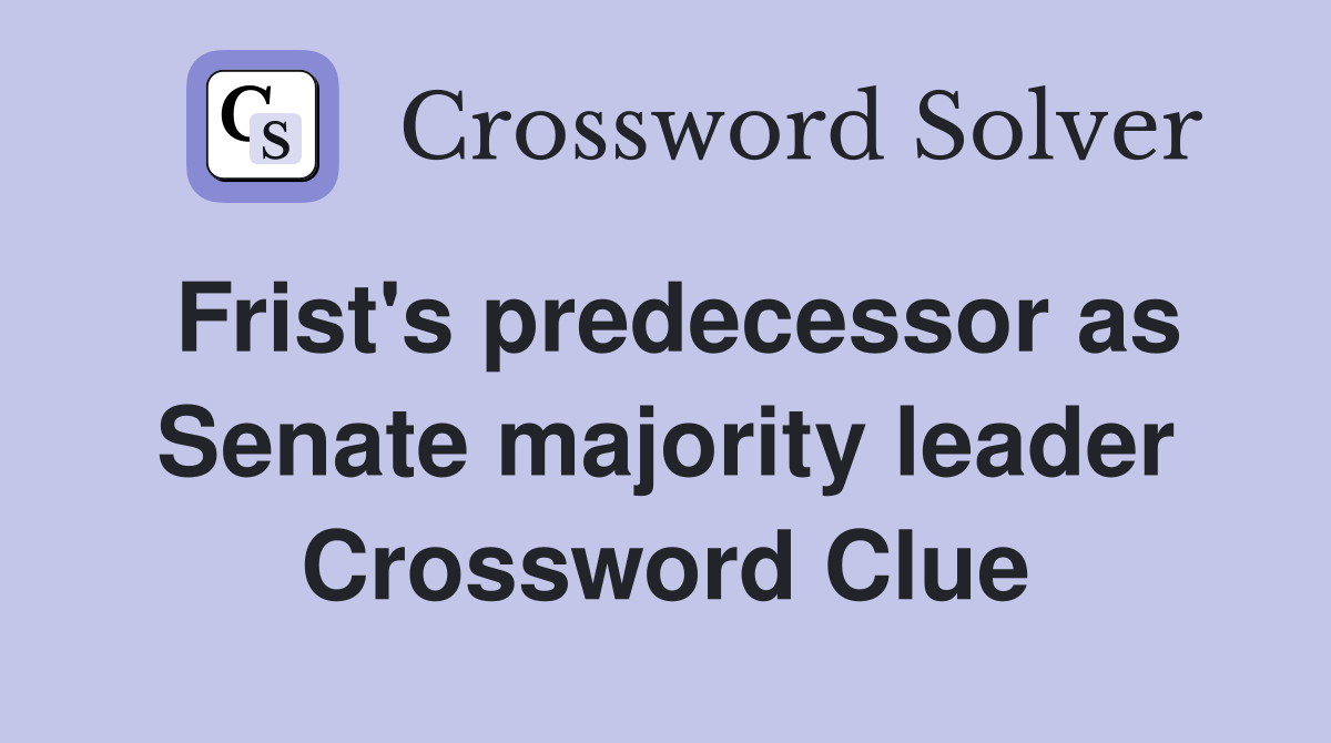 Frist's predecessor as Senate majority leader Crossword Clue Answers
